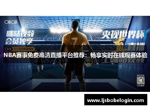 NBA赛事免费高清直播平台推荐：畅享实时在线观赛体验